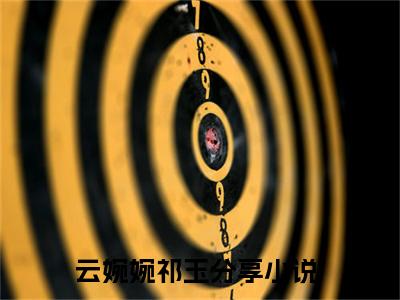 云婉婉祁玉小说全文（云婉婉祁玉）完整版阅读-云婉婉祁玉小说全文无删减版