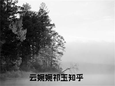 云婉婉祁玉免费小说 云婉婉祁玉在线阅读免费大结局