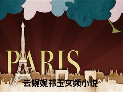 云婉婉祁玉全文（云婉婉祁玉）全文免费阅读无弹窗大结局_（云婉婉祁玉全文）云婉婉祁玉全文最新章节列表_笔趣阁（云婉婉祁玉全文）