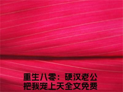 沈知瑾许从礼（重生八零：硬汉老公把我宠上天）小说全文免费阅读无弹窗大结局_沈知瑾许从礼全文在线阅读无弹窗