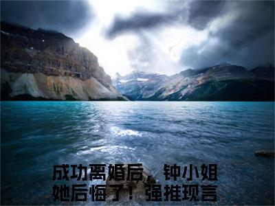 钟楚瑶林禹洲（成功离婚后，钟小姐她后悔了！）最新小说全文阅读-热点小说钟楚瑶林禹洲（成功离婚后，钟小姐她后悔了！）最新章节免费阅读