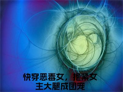 免费+番外快穿恶毒女，抱紧女主大腿成团宠全文免费阅读大结局路月桑莫小说最新章节阅读无弹窗