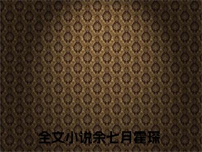 余七月霍琛小说（余七月霍琛）完整版大结局-余七月霍琛小说免费阅读