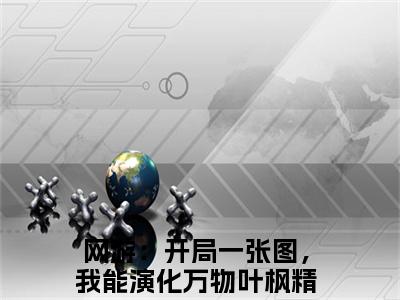 网游：开局一张图，我能演化万物叶枫全文免费阅读无弹窗-网游：开局一张图，我能演化万物叶枫小说最新章节列表