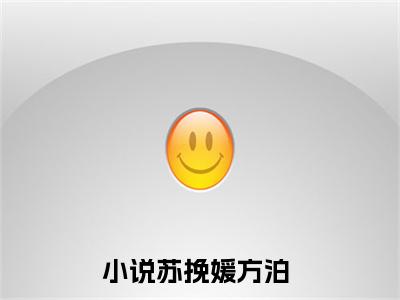 苏挽媛方泊全文（苏挽媛方泊免费小说-完整版-苏挽媛方泊在线赏析）最新章节已更新版