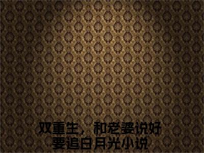 双重生，和老婆说好要追白月光最新章节，双重生，和老婆说好要追白月光今日热议小说完本阅读