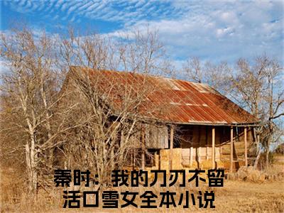 秦时：我的刀刃不留活口雪女热门小说全文免费阅读无弹窗大结局-秦时：我的刀刃不留活口雪女免费阅读大结局