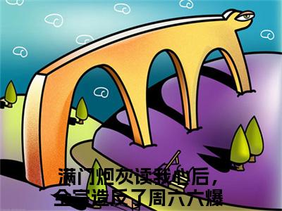 满门炮灰读我心后，全宗造反了周六六全文免费阅读_满门炮灰读我心后，全宗造反了周六六（满门炮灰读我心后，全宗造反了周六六）小说在线阅读最新章节列表笔趣阁