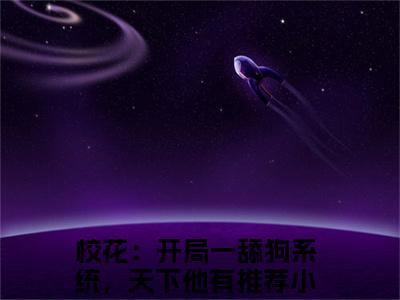 校花：开局一舔狗系统，天下他有（大结局小说全集完整版）张凡李长风小说_校花：开局一舔狗系统，天下他有全文阅读笔趣阁（后续）+（全文）