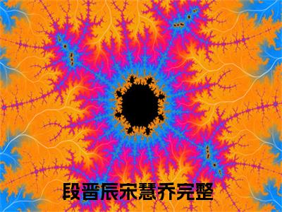 段晋辰宋慧乔(段晋辰宋慧乔)全文免费阅读无弹窗大结局_段晋辰宋慧乔(段晋辰宋慧乔小说全文无弹窗)完整版最新阅读（段晋辰宋慧乔）