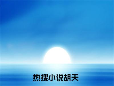 胡天（第一帝大结局小说全集完整版）_（第一帝小说）胡天全文阅读笔趣阁