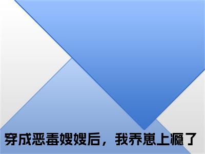 小说穿成恶毒嫂嫂后，我养崽上瘾了全文阅读-景栩沈妤欢小说穿成恶毒嫂嫂后，我养崽上瘾了大结局
