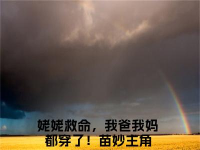 姥姥救命，我爸我妈都穿了！苗妙（姥姥救命，我爸我妈都穿了！苗妙）全文免费阅读大结局-姥姥救命，我爸我妈都穿了！苗妙小说全文免费阅读最新章节列表