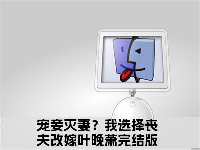 宠妾灭妻？我选择丧夫改嫁叶晚萧全文免费阅读（宠妾灭妻？我选择丧夫改嫁叶晚萧无弹窗大结局）_宠妾灭妻？我选择丧夫改嫁叶晚萧全文免费阅读