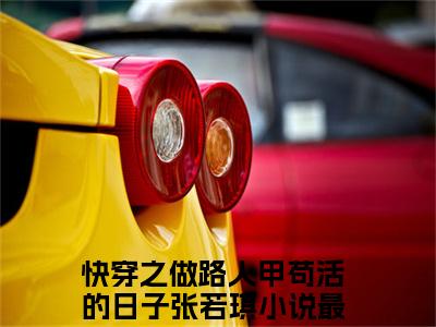 《快穿之做路人甲苟活的日子张若琪》全文免费阅读最新章节大结局-快穿之做路人甲苟活的日子张若琪 全文全章节免费阅读
