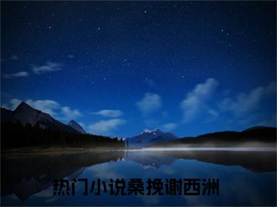 谈了八年恋爱，只换来一句玩玩而已（桑挽谢西洲）全文免费阅读无弹窗大结局_（谈了八年恋爱，只换来一句玩玩而已免费阅读全文大结局）最新章节列表