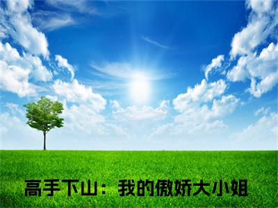林凡小说全文免费阅读小说高手下山：我的傲娇大小姐热门小说完整版阅读