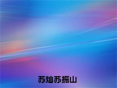 逍遥皇子小说（苏灿苏振山）全文免费阅读无弹窗大结局-苏灿苏振山最新热点小说
