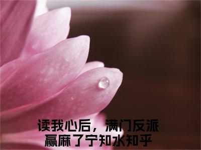 读我心后，满门反派赢麻了宁知水的小说（读我心后，满门反派赢麻了宁知水）免费阅读_读我心后，满门反派赢麻了宁知水小说免费阅读-笔趣阁