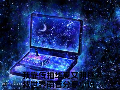 我靠传播华夏文明拯救世界南音小说（我靠传播华夏文明拯救世界南音）全文免费阅读无弹窗大结局_我靠传播华夏文明拯救世界南音最新章节列表_笔趣阁