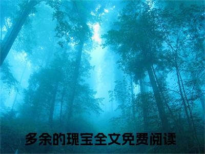 热文多余的瑰宝在线免费读-周思扬朱清余的小说（多余的瑰宝）完整版免费读全文