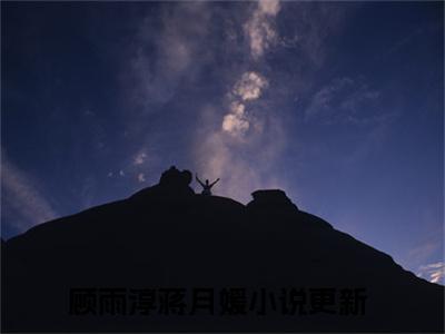 爆款小说《顾雨淳蒋月媛》主角顾雨淳蒋月媛全文在线完本阅读