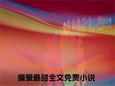偏爱最甜无弹窗（阮言莫晚）全文免费阅读无弹窗大结局_阮言莫晚最新章节列表（阮言莫晚）