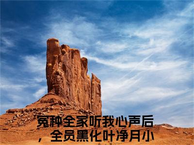 冤种全家听我心声后，全员黑化叶净月小说-（冤种全家听我心声后，全员黑化叶净月）小说全文免费阅读