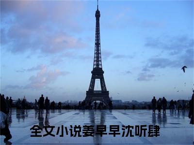 姜早早沈听肆精选小说-姜早早沈听肆全章节(姜早早沈听肆)完整小说