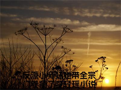 反派小师妹她带全宗门卷疯了梦轻瑶（反派小师妹她带全宗门卷疯了梦轻瑶）全文免费阅读大结局-反派小师妹她带全宗门卷疯了梦轻瑶最新章节列表笔趣阁