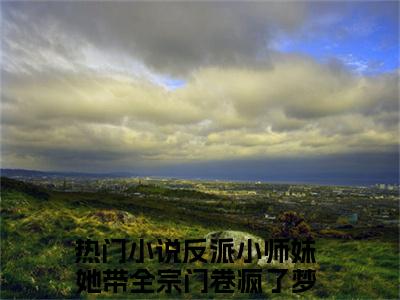 反派小师妹她带全宗门卷疯了梦轻瑶（反派小师妹她带全宗门卷疯了梦轻瑶）全文免费阅读-反派小师妹她带全宗门卷疯了梦轻瑶最新章节小说阅读-笔趣阁