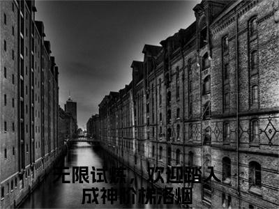 无限试炼，欢迎踏入成神阶梯洛烟在线阅读的小说完整版-无限试炼，欢迎踏入成神阶梯洛烟（无限试炼，欢迎踏入成神阶梯洛烟）小说免费阅读