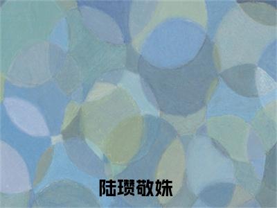 陆瓒敬姝精彩热门小说_陆瓒敬姝最新章节列表_笔趣阁