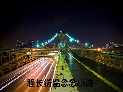 精选好书程长衍温念念全文免费阅读无弹窗大结局_（程长衍温念念）最新章节列表_笔趣阁（程长衍温念念小说）