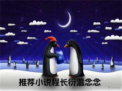 程长衍温念念（程长衍温念念）全文阅读-（程长衍温念念）小说免费阅读最新章节