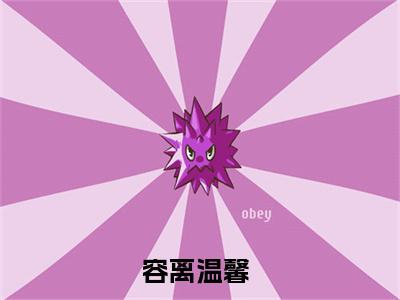 容离温馨（容离温馨)全文免费阅读无弹窗大结局_容离温馨全文免费阅读_笔趣阁（容离温馨）