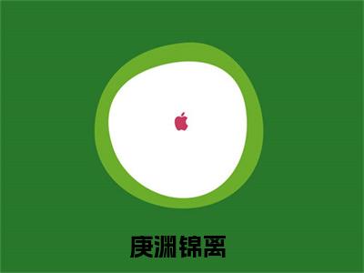 庚渊锦离（庚渊锦离小说）全文免费阅读无弹窗大结局_(庚渊锦离小说免费阅读)最新章节列表