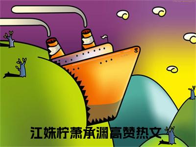 江姝柠萧承渊（江姝柠萧承渊）全文免费阅读无弹窗大结局_江姝柠萧承渊免费最新章节列表_笔趣阁