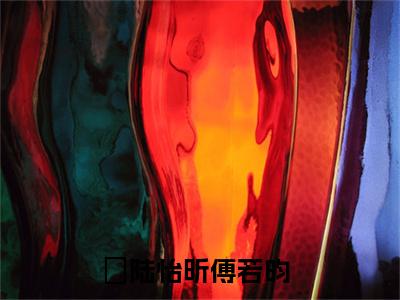 精选好书陆怡昕傅若昀全文免费阅读大结局_陆怡昕傅若昀（陆怡昕傅若昀）完整版在线赏析