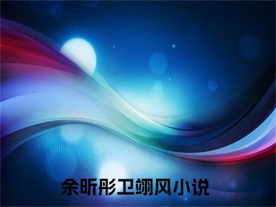 余昕彤卫翊风（余昕彤卫翊风）全文免费阅读无弹窗_余昕彤卫翊风最新小说_笔趣阁（余昕彤卫翊风）