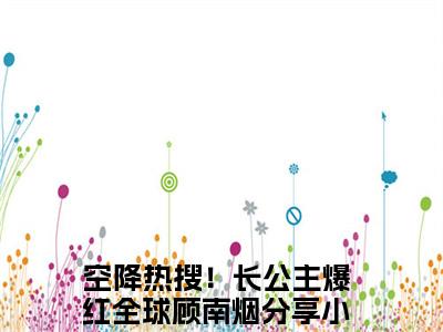 空降热搜！长公主爆红全球顾南烟全文免费阅读无弹窗(小说全文免费阅读)空降热搜！长公主爆红全球顾南烟最新章节列表_笔趣阁