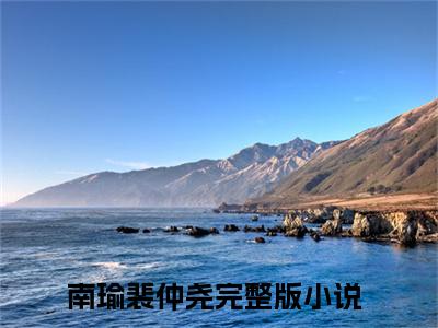 南瑜裴仲尧小说（南瑜裴仲尧）全文免费阅读无弹窗大结局_(南瑜裴仲尧)南瑜裴仲尧小说免费阅读无弹窗最新章节列表_笔趣阁（南瑜裴仲尧）