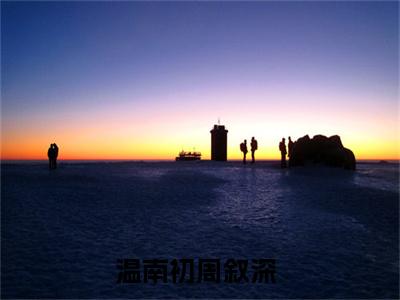 温南初周叙深小说（温南初周叙深）全文免费阅读无弹窗大结局_（温南初周叙深）温南初周叙深最新章节列表笔趣阁（温南初周叙深）