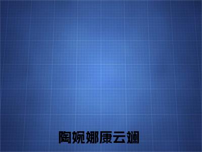 陶婉娜康云斓（陶婉娜康云斓）微小说-陶婉娜康云斓最新章节免费阅读