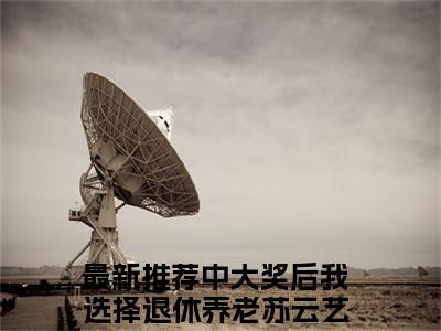 中大奖后我选择退休养老苏云艺（中大奖后我选择退休养老苏云艺小说）在线阅读全文_中大奖后我选择退休养老苏云艺小说免费阅读完结版全文（中大奖后我选择退休养老苏云艺）