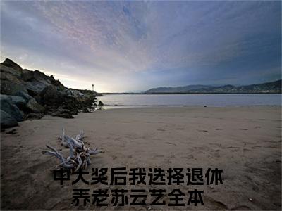 中大奖后我选择退休养老苏云艺小说全文免费阅读-中大奖后我选择退休养老苏云艺最新小说全文阅读
