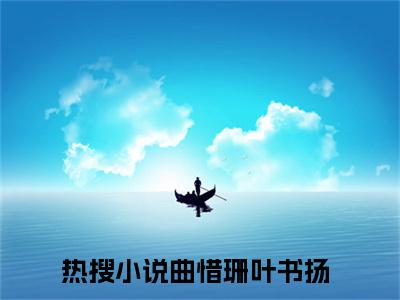 曲惜珊叶书扬(曲惜珊叶书扬)全文在线阅读无弹窗大结局_曲惜珊叶书扬全文无弹窗最新章节列表