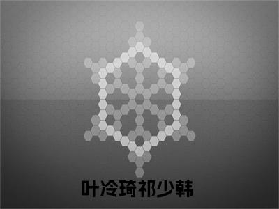 叶冷琦祁少韩（叶冷琦祁少韩）全文免费阅读-（叶冷琦祁少韩无弹窗阅读）最新章节小说免费阅读