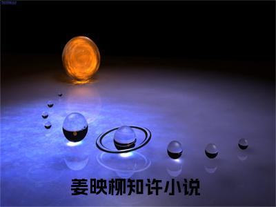 姜映柳知许（姜映柳知许）全文免费阅读无弹窗大结局_ (姜映柳知许小说免费阅读)最新章节列表_笔趣阁（姜映柳知许）