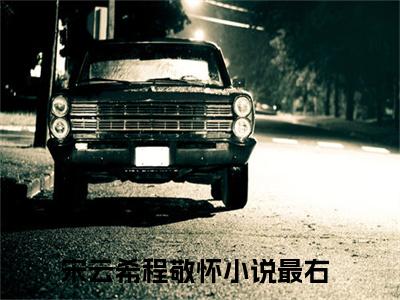 宋云希程敬怀(宋云希程敬怀)全文阅读无弹窗大结局_宋云希程敬怀免费阅读无弹窗最新章节列表
